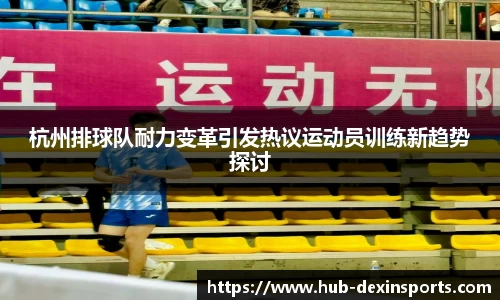 杭州排球队耐力变革引发热议运动员训练新趋势探讨
