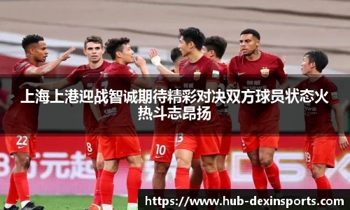 上海上港迎战智诚期待精彩对决双方球员状态火热斗志昂扬
